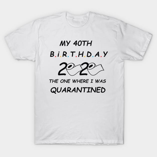 My 40th Birthday The One Where I Was Quarantined 2020 T-Shirt T-Shirt by TOMOPRINT⭐⭐⭐⭐⭐